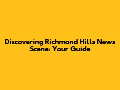 Discovering Richmond Hill's News Scene: Your Guide