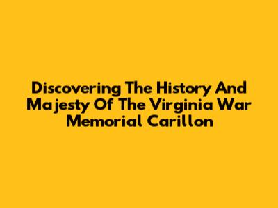Discovering The History And Majesty Of The Virginia War Memorial Carillon