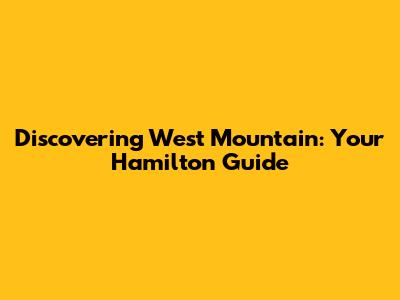 Discovering West Mountain: Your Hamilton Guide