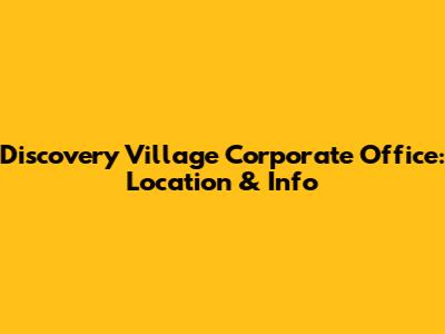 Discovery Village Corporate Office: Location & Info