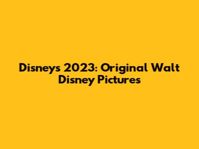 Disney's 2023: Original Walt Disney Pictures