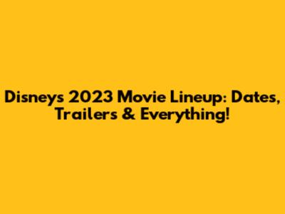 Disney's 2023 Movie Lineup: Dates, Trailers & Everything!