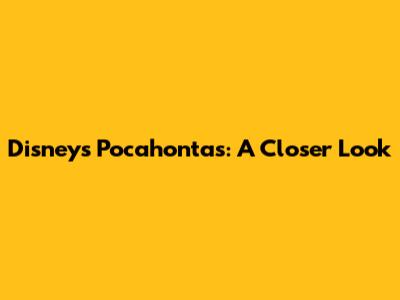 Disney's Pocahontas: A Closer Look