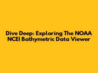 Dive Deep: Exploring The NOAA NCEI Bathymetric Data Viewer