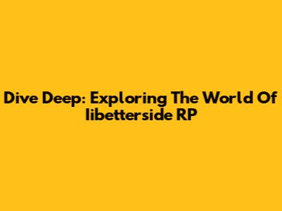 Dive Deep: Exploring The World Of Iibetterside RP