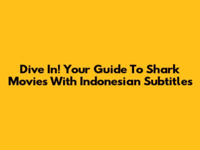 Dive In! Your Guide To Shark Movies With Indonesian Subtitles