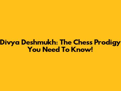 Divya Deshmukh: The Chess Prodigy You Need To Know!