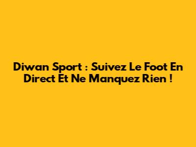 Diwan Sport : Suivez Le Foot En Direct Et Ne Manquez Rien !