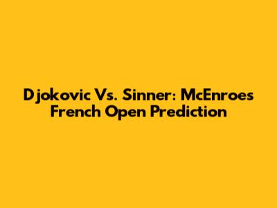 Djokovic Vs. Sinner: McEnroe's French Open Prediction