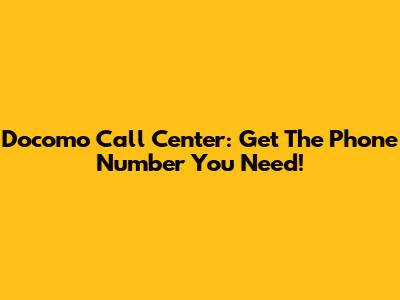 Docomo Call Center: Get The Phone Number You Need!