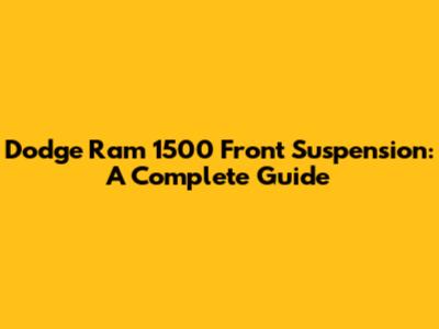 Dodge Ram 1500 Front Suspension: A Complete Guide