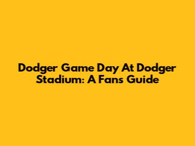 Dodger Game Day At Dodger Stadium: A Fan's Guide