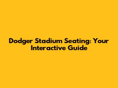Dodger Stadium Seating: Your Interactive Guide