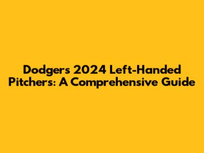 Dodgers' 2024 Left-Handed Pitchers: A Comprehensive Guide