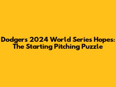 Dodgers' 2024 World Series Hopes: The Starting Pitching Puzzle