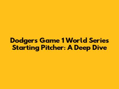 Dodgers' Game 1 World Series Starting Pitcher: A Deep Dive