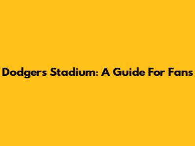 Dodgers' Stadium: A Guide For Fans