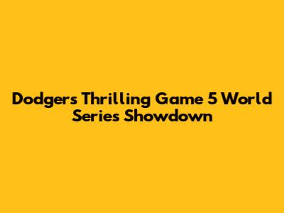 Dodgers' Thrilling Game 5 World Series Showdown