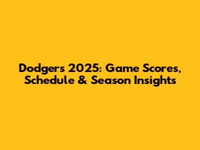 Dodgers 2025: Game Scores, Schedule & Season Insights