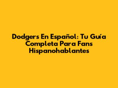 Dodgers En Español: Tu Guía Completa Para Fans Hispanohablantes