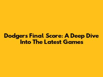Dodgers Final Score: A Deep Dive Into The Latest Games