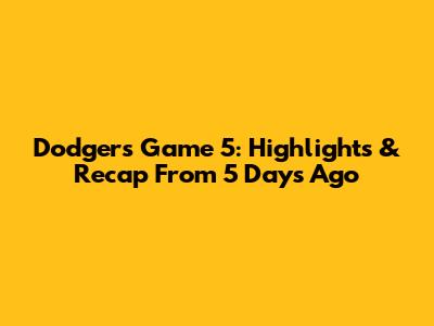 Dodgers Game 5: Highlights & Recap From 5 Days Ago