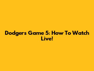 Dodgers Game 5: How To Watch Live!