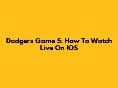 Dodgers Game 5: How To Watch Live On IOS