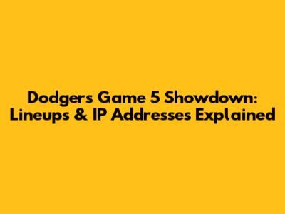 Dodgers Game 5 Showdown: Lineups & IP Addresses Explained