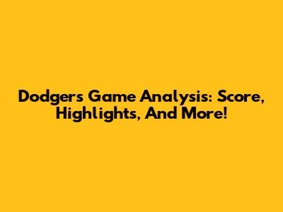Dodgers Game Analysis: Score, Highlights, And More!