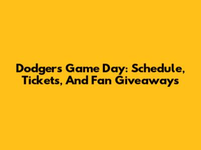 Dodgers Game Day: Schedule, Tickets, And Fan Giveaways