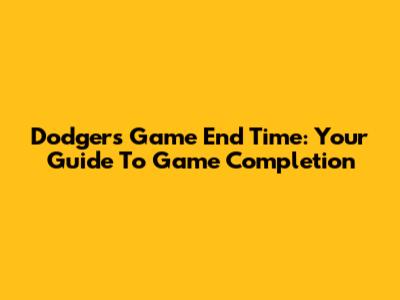 Dodgers Game End Time: Your Guide To Game Completion