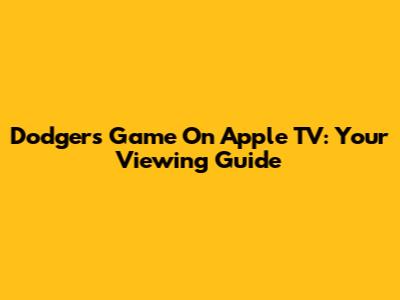 Dodgers Game On Apple TV: Your Viewing Guide