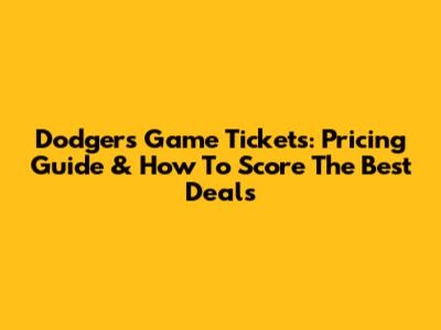 Dodgers Game Tickets: Pricing Guide & How To Score The Best Deals
