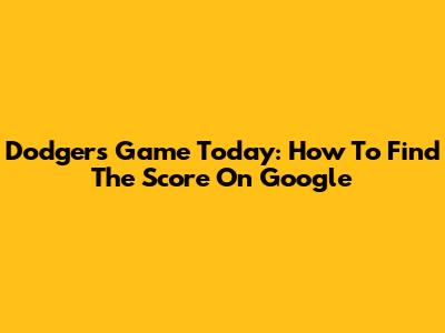 Dodgers Game Today: How To Find The Score On Google