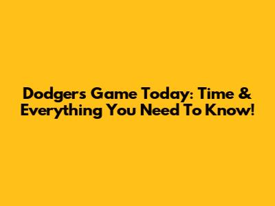Dodgers Game Today: Time & Everything You Need To Know!