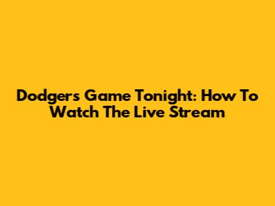 Dodgers Game Tonight: How To Watch The Live Stream