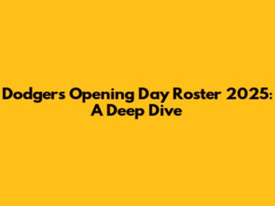 Dodgers Opening Day Roster 2025: A Deep Dive