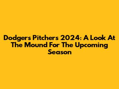 Dodgers Pitchers 2024: A Look At The Mound For The Upcoming Season