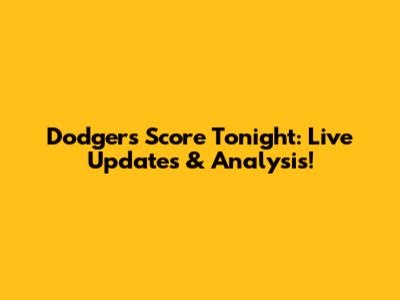 Dodgers Score Tonight: Live Updates & Analysis!