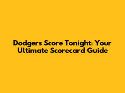 Dodgers Score Tonight: Your Ultimate Scorecard Guide