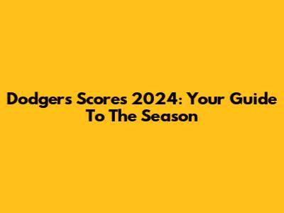 Dodgers Scores 2024: Your Guide To The Season