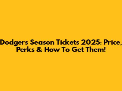 Dodgers Season Tickets 2025: Price, Perks & How To Get Them!