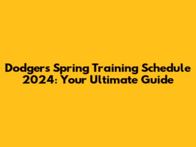 Dodgers Spring Training Schedule 2024: Your Ultimate Guide