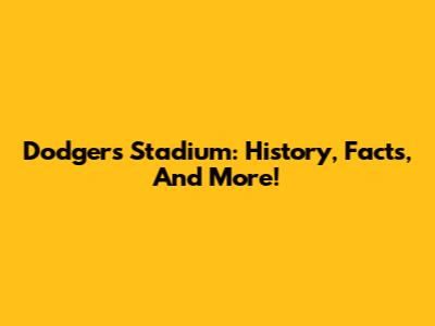 Dodgers Stadium: History, Facts, And More!