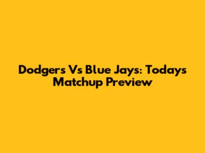 Dodgers Vs Blue Jays: Today's Matchup Preview