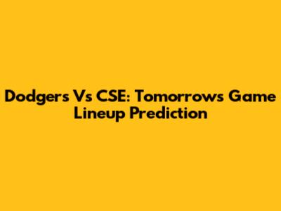 Dodgers Vs CSE: Tomorrow's Game Lineup Prediction