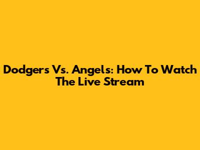 Dodgers Vs. Angels: How To Watch The Live Stream