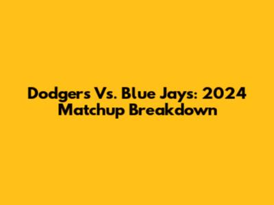 Dodgers Vs. Blue Jays: 2024 Matchup Breakdown