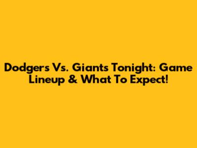 Dodgers Vs. Giants Tonight: Game Lineup & What To Expect!